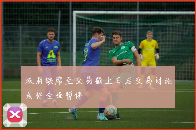 浓眉缺席至交易截止日后交易讨论或将全面暂停