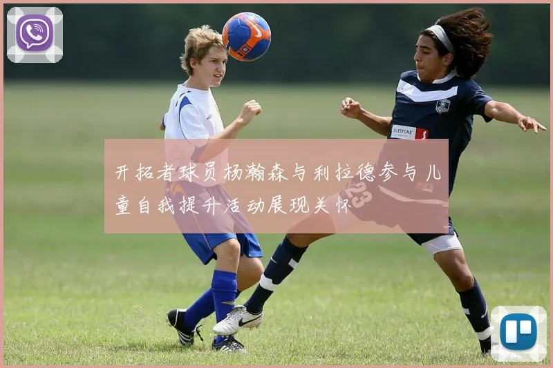 开拓者球员杨瀚森与利拉德参与儿童自我提升活动展现关怀