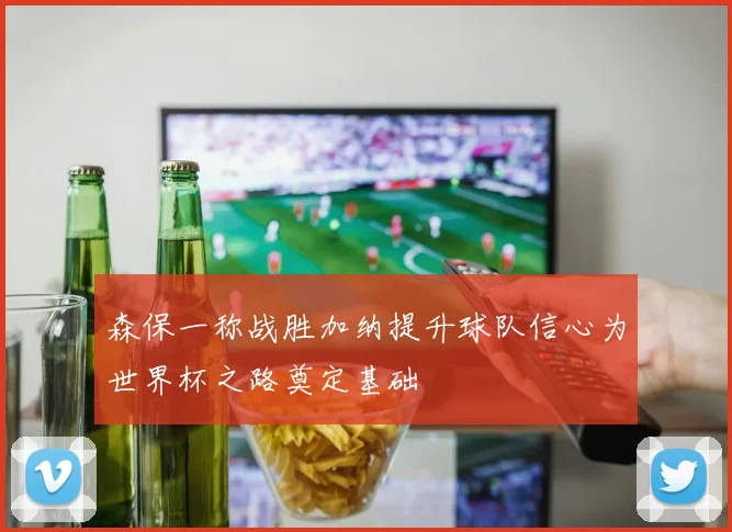 森保一称战胜加纳提升球队信心为世界杯之路奠定基础