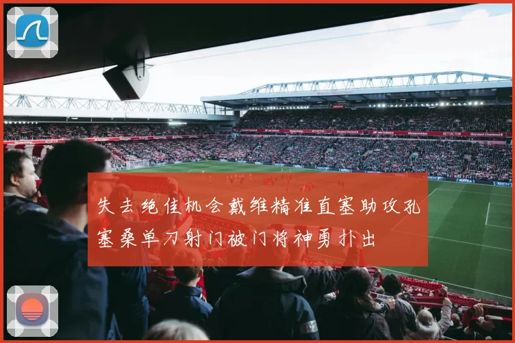 失去绝佳机会戴维精准直塞助攻孔塞桑单刀射门被门将神勇扑出