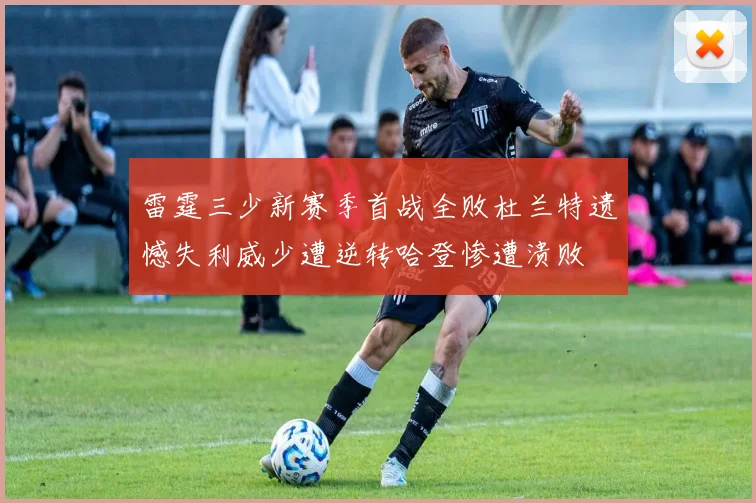 雷霆三少新赛季首战全败杜兰特遗憾失利威少遭逆转哈登惨遭溃败