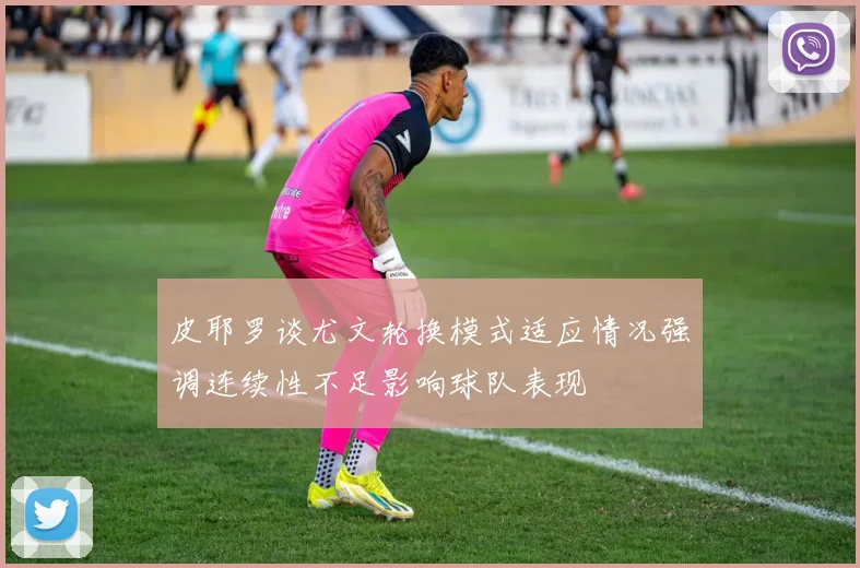 皮耶罗谈尤文轮换模式适应情况强调连续性不足影响球队表现
