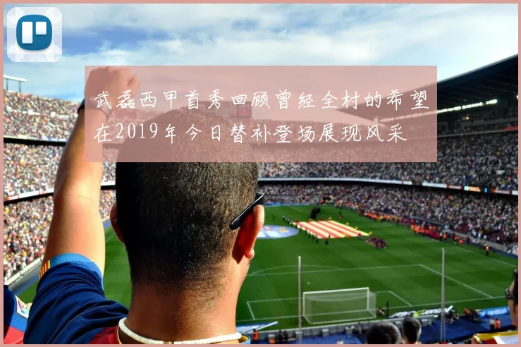 武磊西甲首秀回顾曾经全村的希望在2019年今日替补登场展现风采