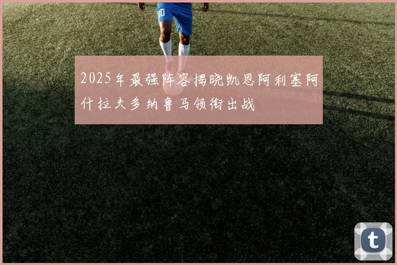 2025年最强阵容揭晓凯恩阿利塞阿什拉夫多纳鲁马领衔出战