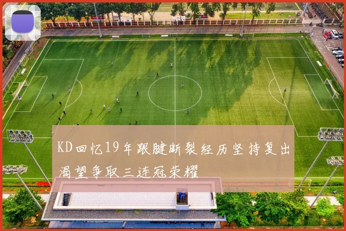 KD回忆19年跟腱断裂经历坚持复出渴望争取三连冠荣耀