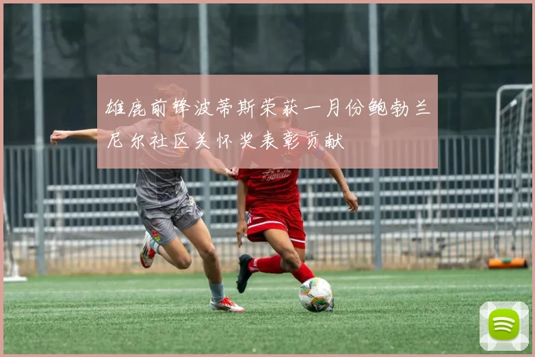 雄鹿前锋波蒂斯荣获一月份鲍勃兰尼尔社区关怀奖表彰贡献