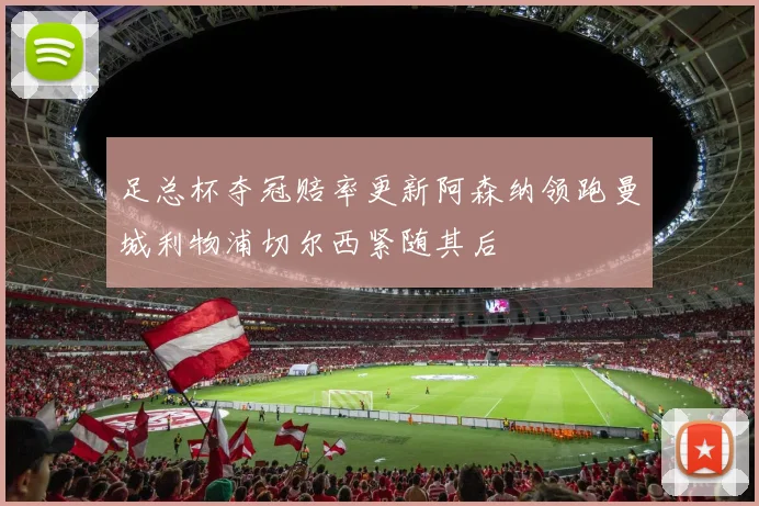 足总杯夺冠赔率更新阿森纳领跑曼城利物浦切尔西紧随其后