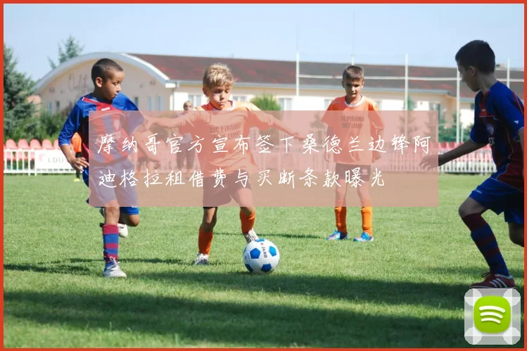 摩纳哥官方宣布签下桑德兰边锋阿迪格拉租借费与买断条款曝光